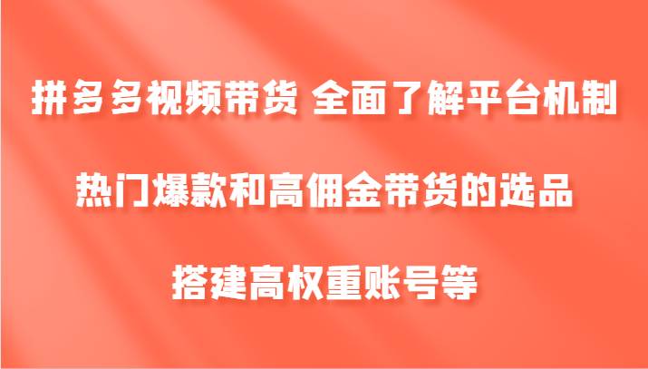 拼多多视频带货 全面了解平台机制、热门爆款和高佣金带货的选品,搭建高权重账号等网创吧-网创项目资源站-副业项目-创业项目-搞钱项目网创吧