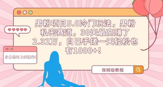 男粉项目5.0冷门玩法,男粉私密赛道,30天最高赚了2.32万,自己手搓一天轻松也有1000+【揭秘】网创吧-网创项目资源站-副业项目-创业项目-搞钱项目网创吧