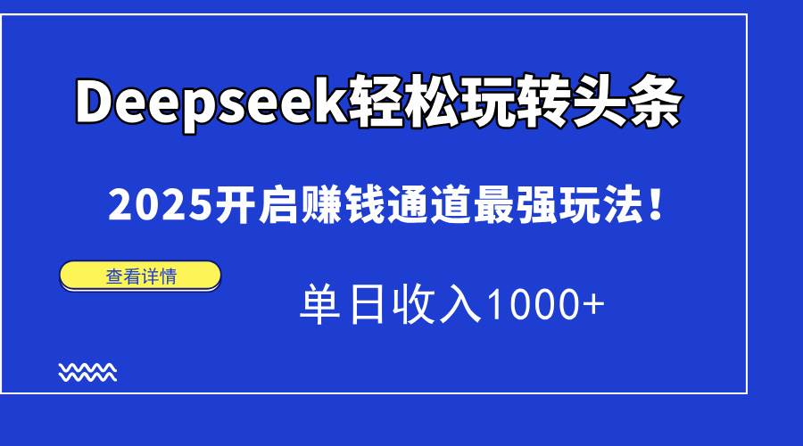(14453期)Deepseek轻松玩转头条,2025开启赚钱通道最强玩法!单日收入1000+网创吧-网创项目资源站-副业项目-创业项目-搞钱项目网创吧