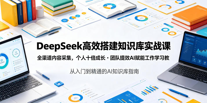 DeepSeek高效搭建知识库实战课,全渠道内容采集,个人十倍成长・团队提效,AI赋能工作学习网创吧-网创项目资源站-副业项目-创业项目-搞钱项目网创吧
