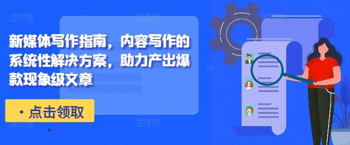 新媒体写作指南,内容写作的系统性解决方案,助力产出爆款现象级文章网创吧-网创项目资源站-副业项目-创业项目-搞钱项目网创吧