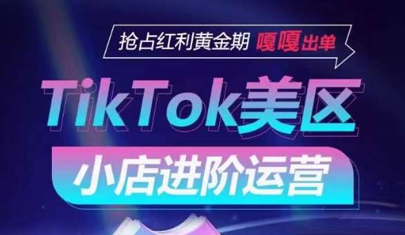 TikTok Shop美区小店进阶运营,抢占红利黄金期 嘎嘎出单网创吧-网创项目资源站-副业项目-创业项目-搞钱项目网创吧
