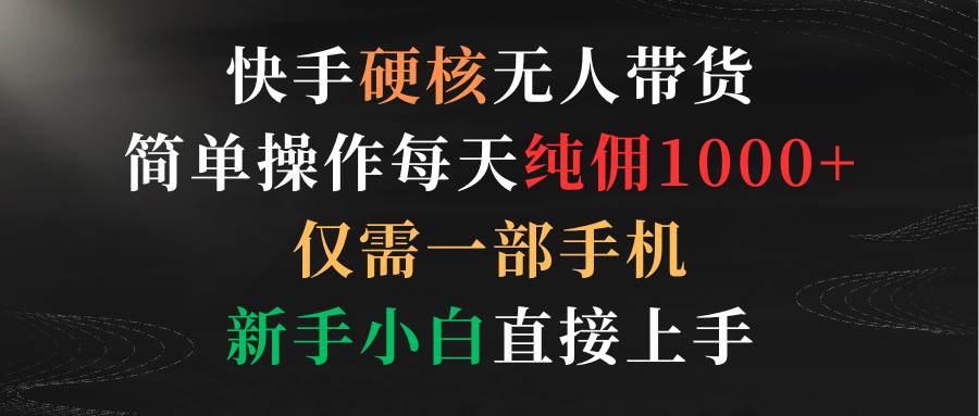 (9475期)快手硬核无人带货,简单操作每天纯佣1000+,仅需一部手机,新手小白直接上手网创吧-网创项目资源站-副业项目-创业项目-搞钱项目网创吧