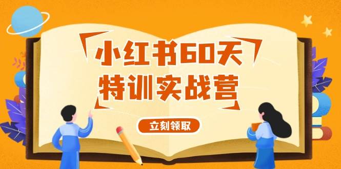 (12098期)小红书60天特训实战营(系统课)从0打造能赚钱的小红书账号(55节课)网创吧-网创项目资源站-副业项目-创业项目-搞钱项目网创吧