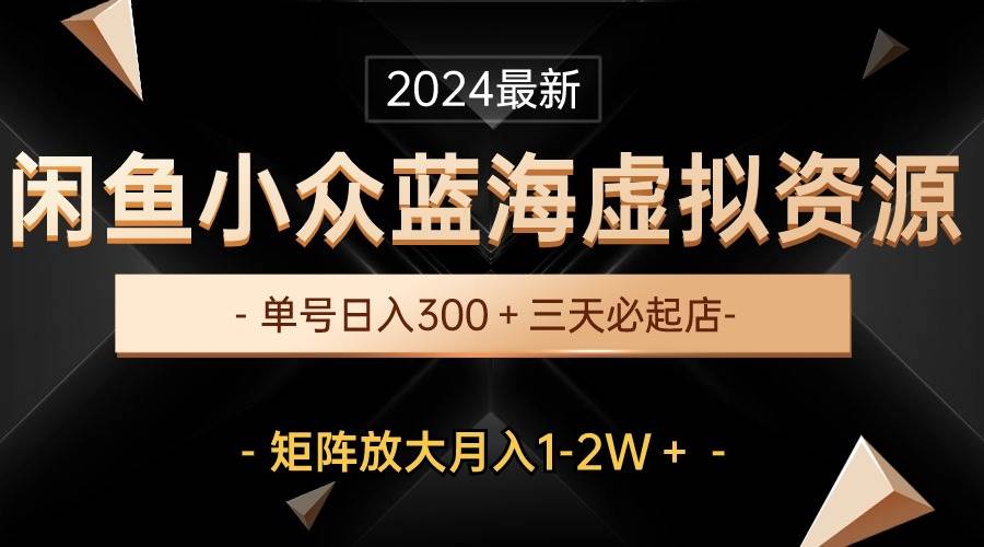 (10336期)最新闲鱼小众蓝海虚拟资源,单号日入300+,三天必起店,矩阵放大月入1-2W网创吧-网创项目资源站-副业项目-创业项目-搞钱项目网创吧