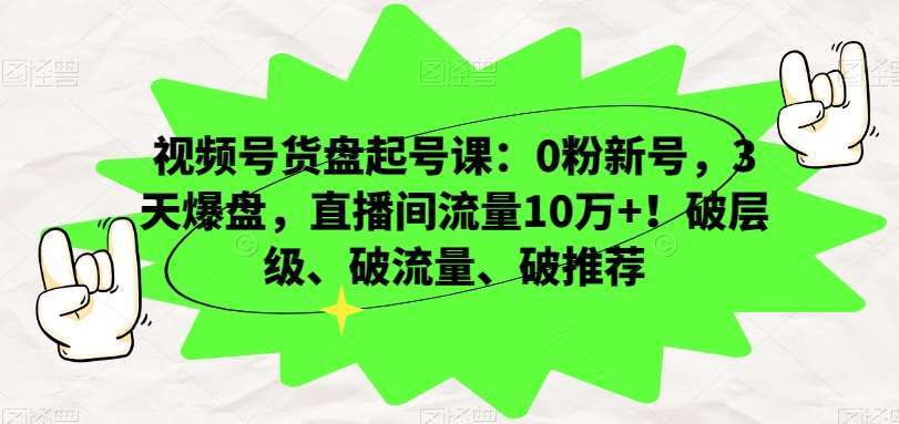视频号货盘起号课:0粉新号,3天爆盘,直播间流量10万+!破层级、破流量、破推荐网创吧-网创项目资源站-副业项目-创业项目-搞钱项目网创吧