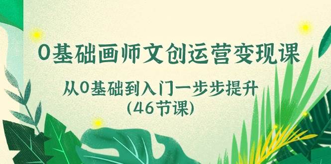 0基础画师文创运营变现课,从0基础到入门一步步提升(46节课)网创吧-网创项目资源站-副业项目-创业项目-搞钱项目网创吧