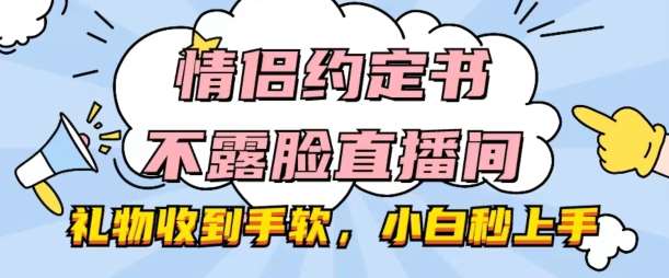 情侣约定书不露脸直播间,礼物收到手软,小白秒上手【揭秘】网创吧-网创项目资源站-副业项目-创业项目-搞钱项目网创吧