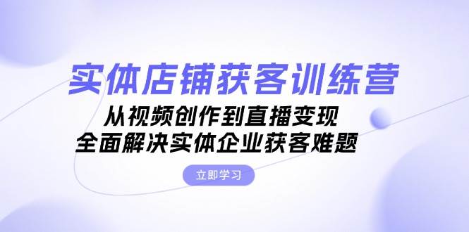 (13161期)实体店铺获客特训营:从视频创作到直播变现,全面解决实体企业获客难题网创吧-网创项目资源站-副业项目-创业项目-搞钱项目网创吧