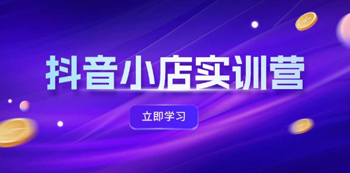 (12199期)抖音小店最新实训营,提升体验分、商品卡 引流,投流增效,联盟引流秘籍网创吧-网创项目资源站-副业项目-创业项目-搞钱项目网创吧
