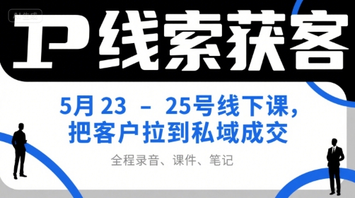 IP线索获客5月23-25号线下课,把客户拉到私域成交(录音+课件+笔记)网创吧-网创项目资源站-副业项目-创业项目-搞钱项目网创吧