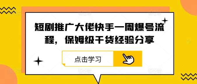 短剧推广大佬快手一周爆号流程，保姆级干货经验分享网创吧-网创项目资源站-副业项目-创业项目-搞钱项目网创吧