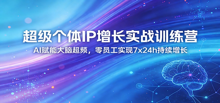 超级个体IP增长实战训练营：AI赋能大脑超频，零员工实现7x24h持续增长（更新）网创吧-网创项目资源站-副业项目-创业项目-搞钱项目网创吧