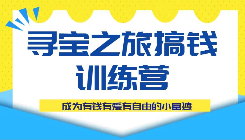 寻宝之旅搞钱训练营课程，成为有钱有爱有自由的小富婆网创吧-网创项目资源站-副业项目-创业项目-搞钱项目网创吧