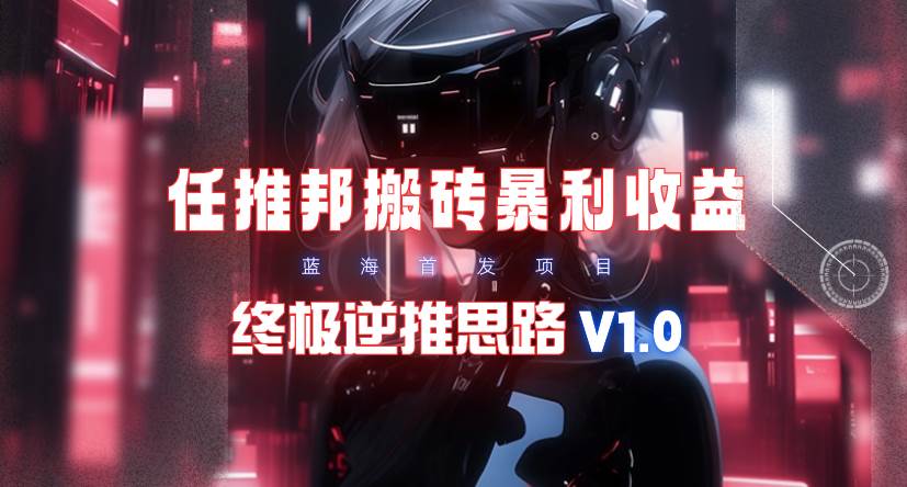 (9566期)【限时蓝海】任推邦搬砖暴利吃收益_终极逆推思路V1.0网创吧-网创项目资源站-副业项目-创业项目-搞钱项目网创吧