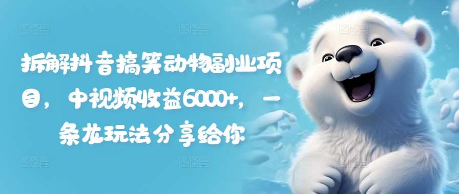 拆解抖音搞笑动物副业项目,中视频收益6000+,一条龙玩法分享给你网创吧-网创项目资源站-副业项目-创业项目-搞钱项目网创吧
