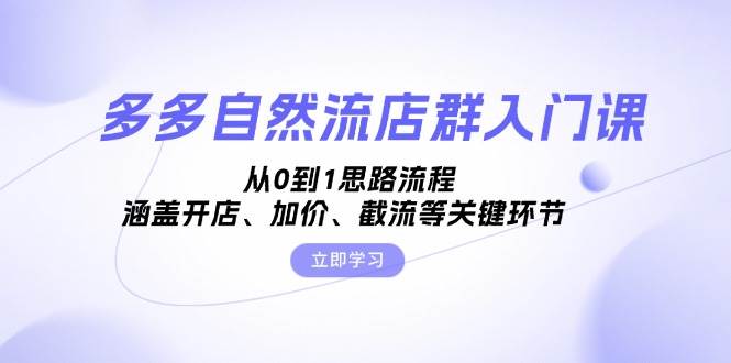 (13279期)多多自然流店群入门课,从0到1思路流程,涵盖开店、加价、截流等关键环节网创吧-网创项目资源站-副业项目-创业项目-搞钱项目网创吧