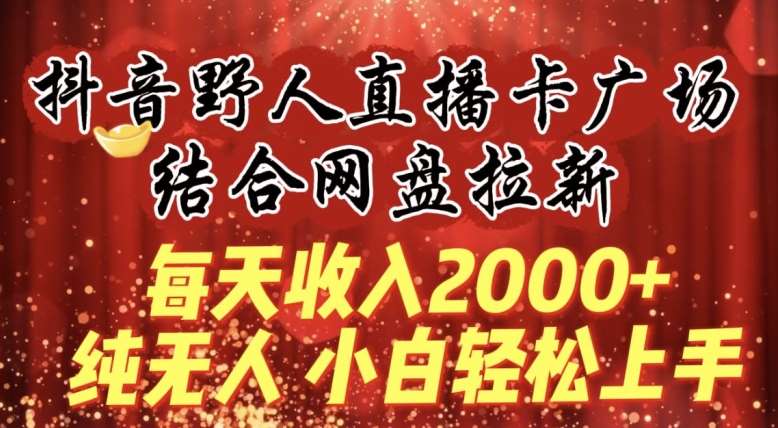 每天收入2000+,抖音野人直播卡广场,结合网盘拉新,纯无人,小白轻松上手【揭秘】网创吧-网创项目资源站-副业项目-创业项目-搞钱项目网创吧