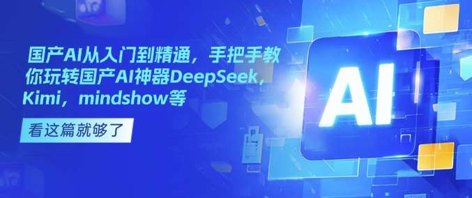 国产AI从入门到精通,手把手教你玩转国产AI神器DeepSeek,Kimi,mindshow等网创吧-网创项目资源站-副业项目-创业项目-搞钱项目网创吧