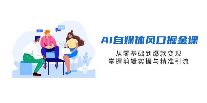 (14329期)AI自媒体风口掘金课,从零基础到爆款变现,掌握剪辑实操与精准引流网创吧-网创项目资源站-副业项目-创业项目-搞钱项目网创吧