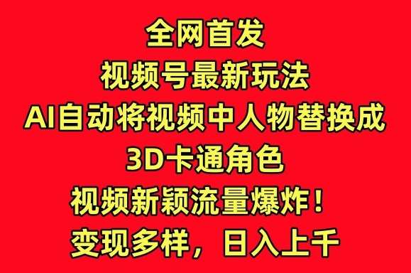 全网首发视频号最新玩法,AI自动将视频中人物替换成3D卡通角色,视频新颖流量爆炸【揭秘】网创吧-网创项目资源站-副业项目-创业项目-搞钱项目网创吧
