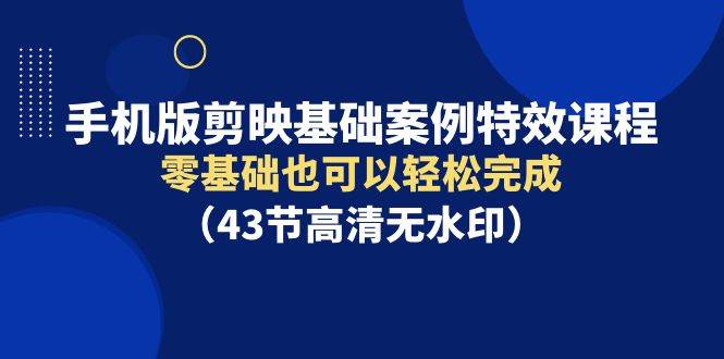 (9594期)手机版剪映基础案例特效课程,零基础也可以轻松完成(43节高清无水印)网创吧-网创项目资源站-副业项目-创业项目-搞钱项目网创吧