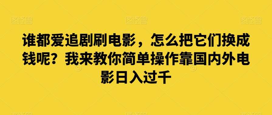 谁都爱追剧刷电影,怎么把它们换成钱呢?我来教你简单操作靠国内外电影日入过千【揭秘】网创吧-网创项目资源站-副业项目-创业项目-搞钱项目网创吧