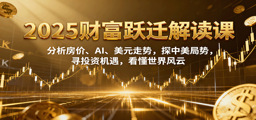 2025财富跃迁解读:分析房价、AI、美元走势,探中美局势,寻投资机遇,看懂世界风云网创吧-网创项目资源站-副业项目-创业项目-搞钱项目网创吧