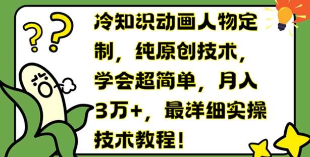 冷知识动画人物定制,纯原创技术,学会超简单,月入3万+,最详细实操技术教程【揭秘】网创吧-网创项目资源站-副业项目-创业项目-搞钱项目网创吧