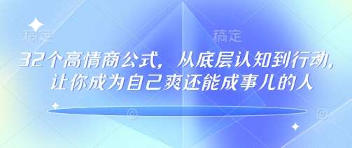 32个高情商公式,从底层认知到行动,让你成为自己爽还能成事儿的人,133节完整版网创吧-网创项目资源站-副业项目-创业项目-搞钱项目网创吧