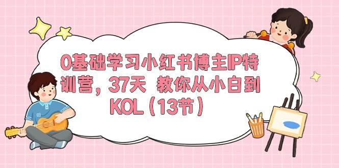 (10764期)0基础学习小红书博主IP特训营,37天 教你从小白到KOL(13节)网创吧-网创项目资源站-副业项目-创业项目-搞钱项目网创吧