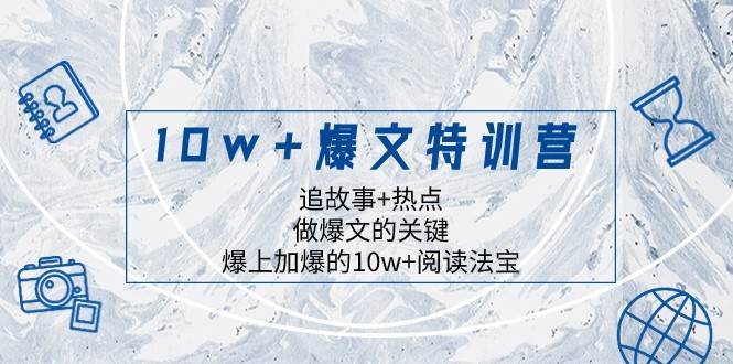10w+爆文特训营，追故事+热点，做爆文的关键 爆上加爆的10w+阅读法宝网创吧-网创项目资源站-副业项目-创业项目-搞钱项目网创吧