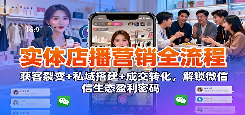实体店播营销全流程:获客裂变+私域搭建+成交转化,解锁微信生态盈利密码网创吧-网创项目资源站-副业项目-创业项目-搞钱项目网创吧