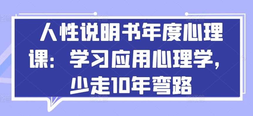 人性说明书年度心理课:学习应用心理学,少走10年弯路网创吧-网创项目资源站-副业项目-创业项目-搞钱项目网创吧