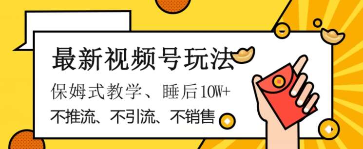 最新视频号玩法,不销售、不引流、不推广,躺着月入1W+,保姆式教学,小白轻松上手【揭秘】网创吧-网创项目资源站-副业项目-创业项目-搞钱项目网创吧
