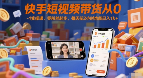快手短视频带货从0-1实操课，零粉丝起步，每天花2小时也能日入1k+网创吧-网创项目资源站-副业项目-创业项目-搞钱项目网创吧