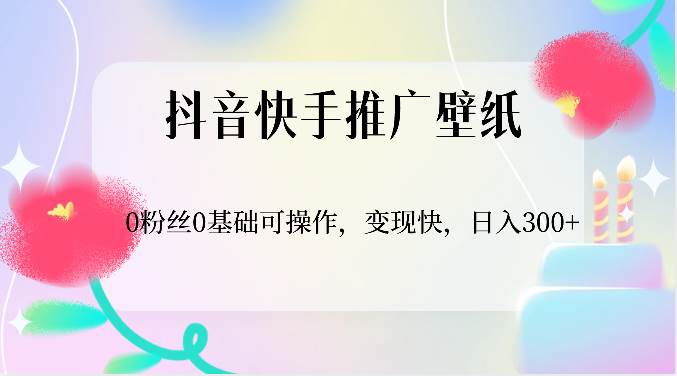 抖音快手推广壁纸，0粉丝0基础可操作，变现快，日入300+网创吧-网创项目资源站-副业项目-创业项目-搞钱项目网创吧