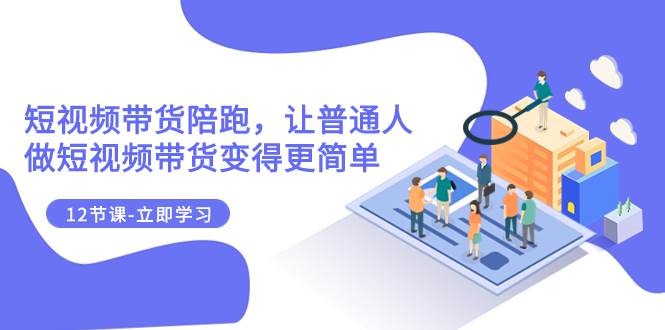 (7829期)2023短视频带货陪跑,让普通人做短视频带货变得更简单(12节课)网创吧-网创项目资源站-副业项目-创业项目-搞钱项目网创吧