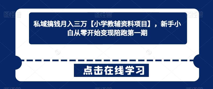 私域搞钱月入三万【小学教辅资料项目】,新手小白从零开始变现陪跑第一期网创吧-网创项目资源站-副业项目-创业项目-搞钱项目网创吧