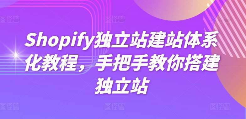 Shopify独立站建站体系化教程,手把手教你搭建独立站网创吧-网创项目资源站-副业项目-创业项目-搞钱项目网创吧