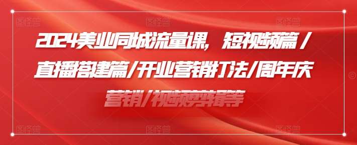 2024美业同城流量课,短视频篇 /直播搭建篇/开业营销打法/周年庆营销/视频剪辑等网创吧-网创项目资源站-副业项目-创业项目-搞钱项目网创吧