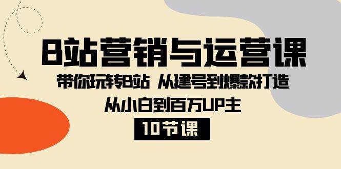 (8171期)B站营销与运营课:带你玩转B站 从建号到爆款打造 从小白到百万UP主-10节课网创吧-网创项目资源站-副业项目-创业项目-搞钱项目网创吧