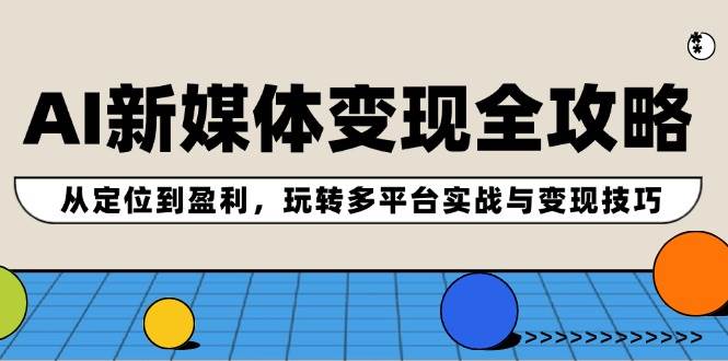 (12277期)AI新媒体变现全攻略:从定位到盈利,玩转多平台实战与变现技巧网创吧-网创项目资源站-副业项目-创业项目-搞钱项目网创吧