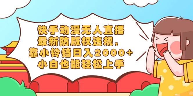 (8987期)快手动漫无人直播,最新防版权违规,靠小铃铛日入2000+,小白也能轻松上...网创吧-网创项目资源站-副业项目-创业项目-搞钱项目网创吧
