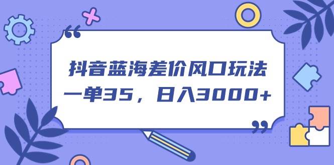 (11274期)抖音蓝海差价风口玩法,一单35,日入3000+网创吧-网创项目资源站-副业项目-创业项目-搞钱项目网创吧