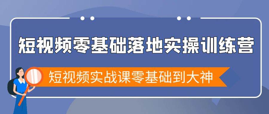 (9051期)短视频零基础落地实战特训营,短视频实战课零基础到大神网创吧-网创项目资源站-副业项目-创业项目-搞钱项目网创吧
