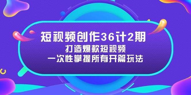 短视频创作36计2期：打造爆款短视频所需的各类开篇技巧，提升视频吸引力网创吧-网创项目资源站-副业项目-创业项目-搞钱项目网创吧