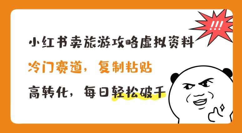 小红书卖旅游攻略虚拟资料,冷门赛道,复制粘贴,高转化,每日轻松破千【揭秘】网创吧-网创项目资源站-副业项目-创业项目-搞钱项目网创吧