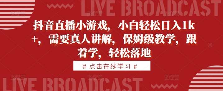 抖音直播小游戏,小白轻松日入1k+,需要真人讲解,保姆级教学,跟着学,轻松落地【揭秘】网创吧-网创项目资源站-副业项目-创业项目-搞钱项目网创吧