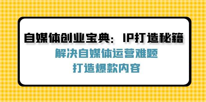 (12400期)自媒体创业宝典:IP打造秘籍:解决自媒体运营难题,打造爆款内容网创吧-网创项目资源站-副业项目-创业项目-搞钱项目网创吧
